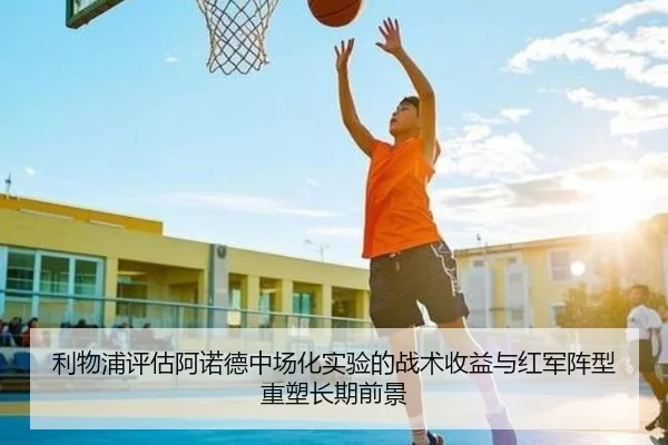 利物浦评估阿诺德中场化实验的战术收益与红军阵型重塑长期前景