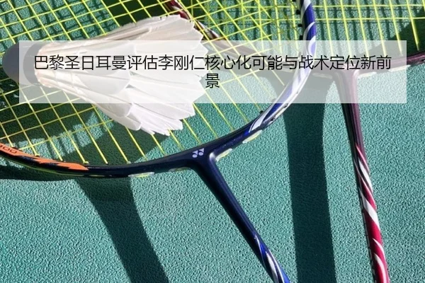 巴黎圣日耳曼评估李刚仁核心化可能与战术定位新前景