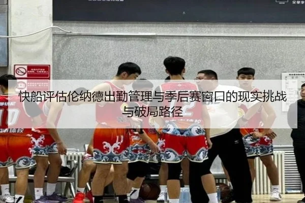 快船评估伦纳德出勤管理与季后赛窗口的现实挑战与破局路径