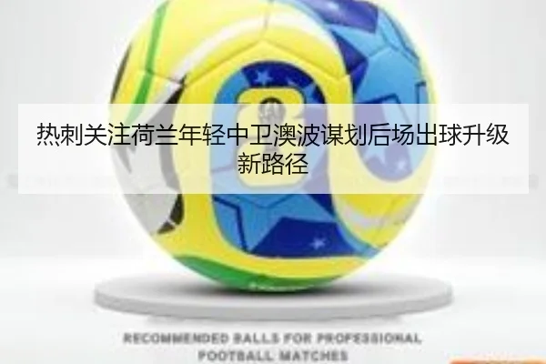 热刺关注荷兰年轻中卫澳波谋划后场出球升级新路径