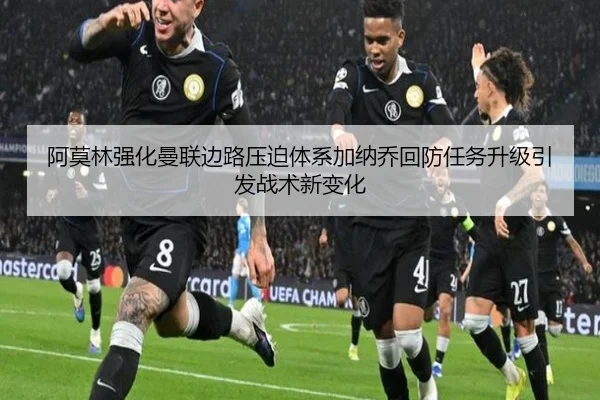 阿莫林强化曼联边路压迫体系加纳乔回防任务升级引发战术新变化